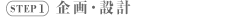 STEP1　企画・設計